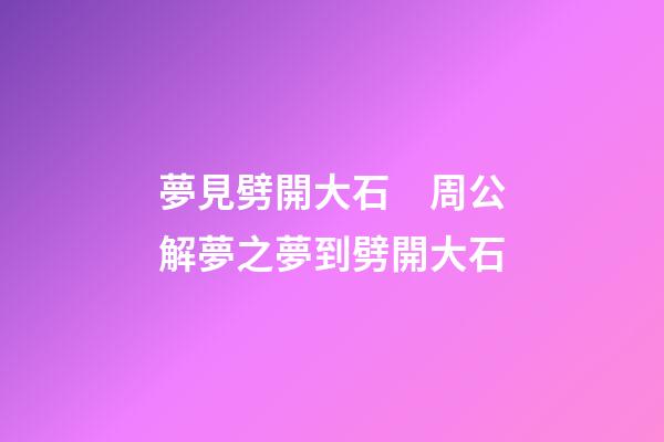 夢見劈開大石　周公解夢之夢到劈開大石
